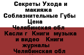 Секреты Ухода и макияжа “ Соблазнительные Губы“ › Цена ­ 50 - Челябинская обл., Касли г. Книги, музыка и видео » Книги, журналы   . Челябинская обл.,Касли г.